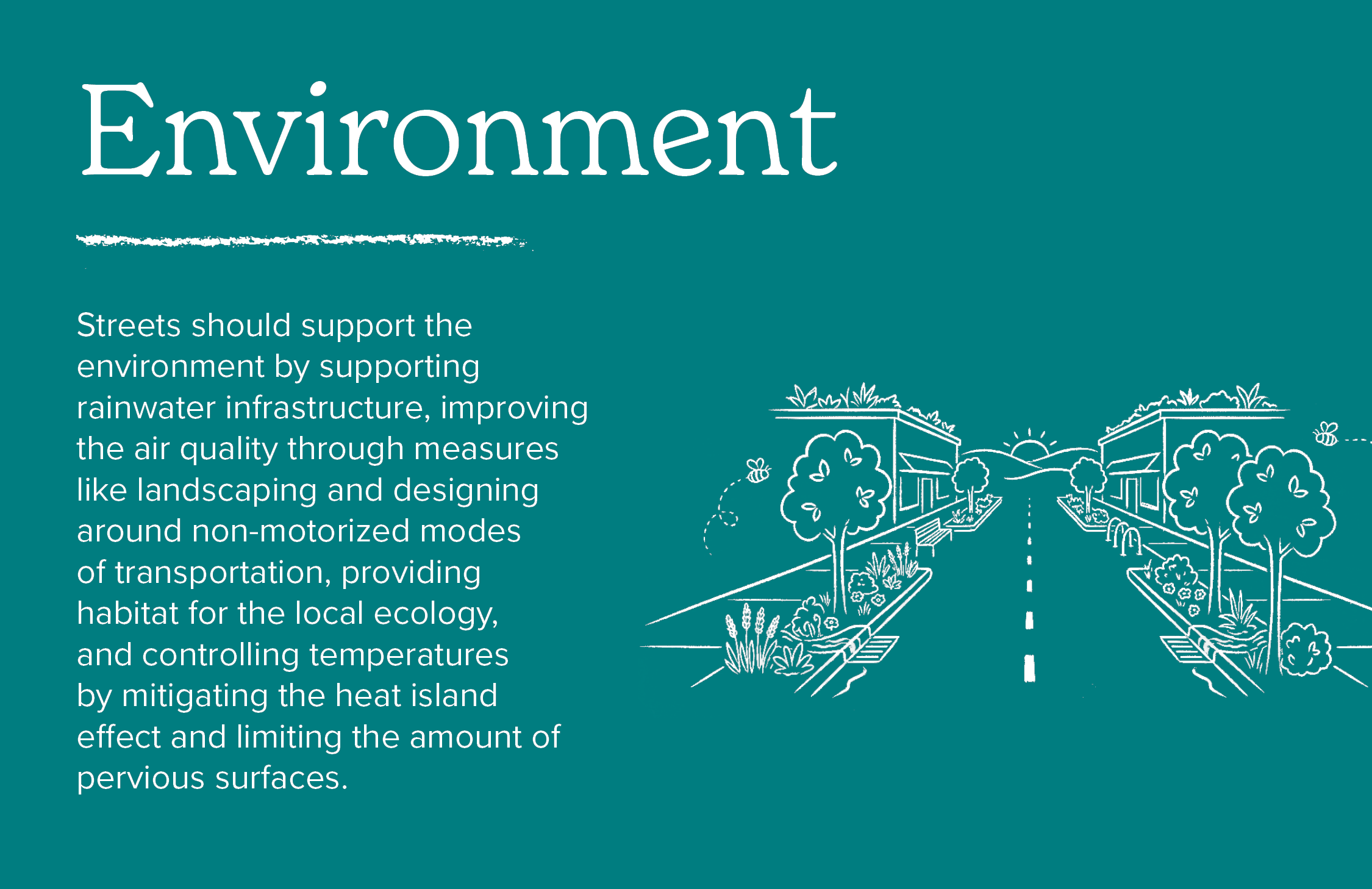 Streets should support the environment by supporting rainwater infrastructure, improving the air quality through measures like landscaping and designing around non-motorized modes of transportation, providing habitat, and controlling temperatures by mitigating the heat island effect and limiting the amount of pervious surfaces. 